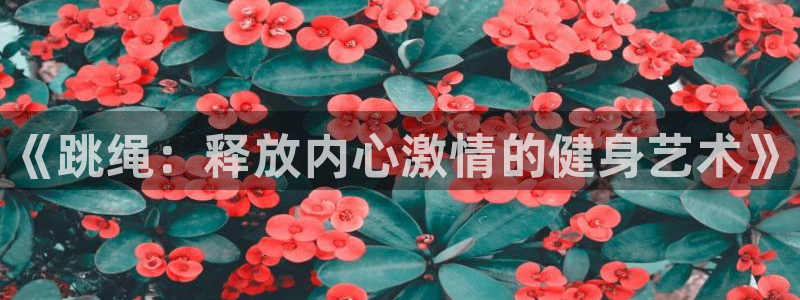 3377体育官网下载招商电话号码是多少号：《跳绳：释放内心激