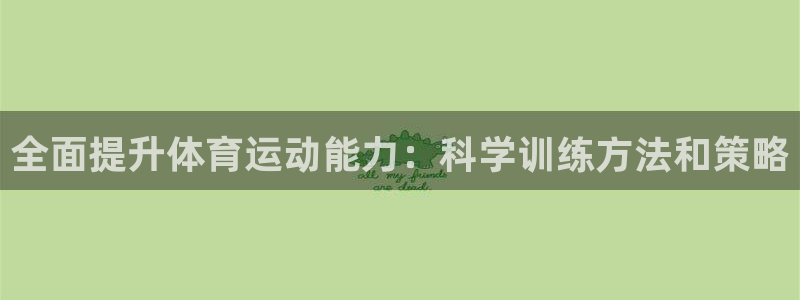 3377体育官方集团官网：全面提升体育运动能力：科学