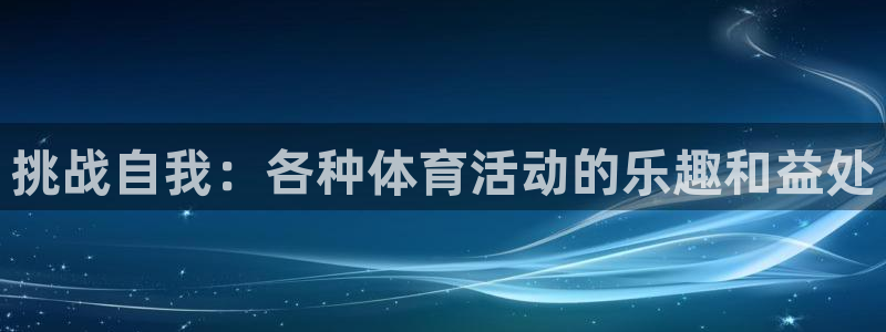 3377体育官网下载官方客服电话：挑战自我：各种体育