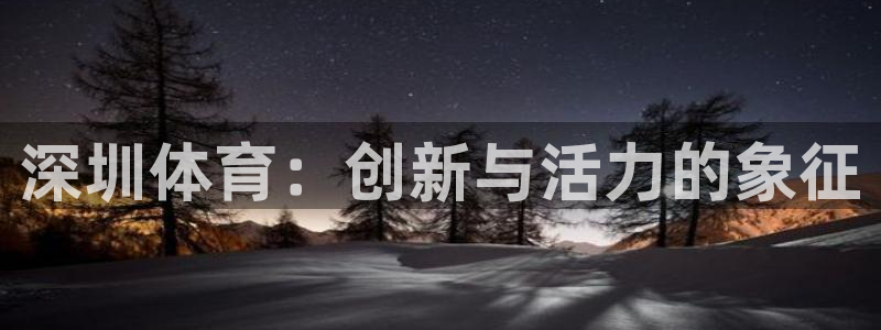 3377体育官网下载招商电话是多少：深圳体育：创新与活力的象