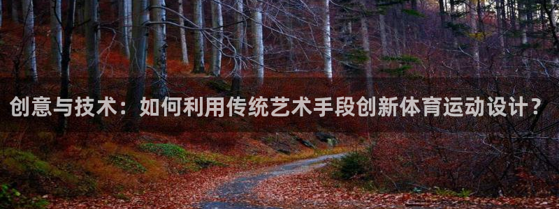 3377体育官方集团官网：创意与技术：如何利用传统艺术手段创