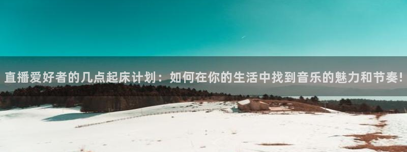 9255tv直播nba在线观看：直播爱好者的几点起床计划：如何在你的生活中找到音乐的魅力和节奏!