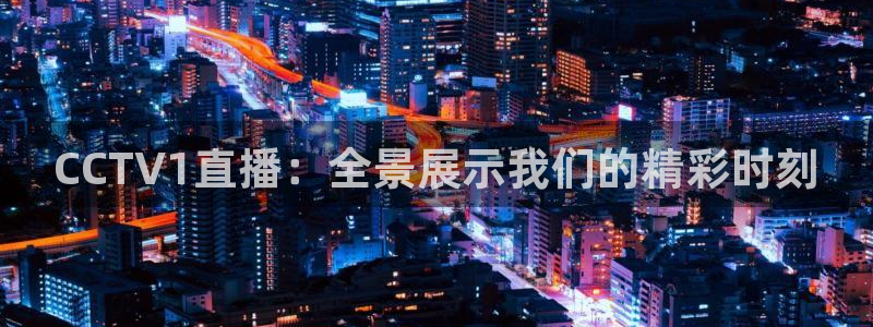 9255tv直播nba在线观看：CCTV1直播：全景展示我们的精彩时刻